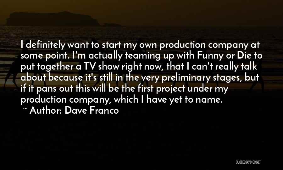 Dave Franco Quotes: I Definitely Want To Start My Own Production Company At Some Point. I'm Actually Teaming Up With Funny Or Die