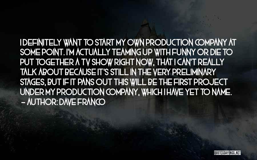 Dave Franco Quotes: I Definitely Want To Start My Own Production Company At Some Point. I'm Actually Teaming Up With Funny Or Die