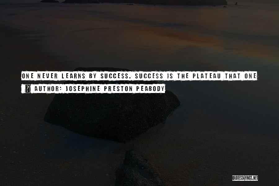 Josephine Preston Peabody Quotes: One Never Learns By Success. Success Is The Plateau That One Rests Upon To Take Breath And Look Down From