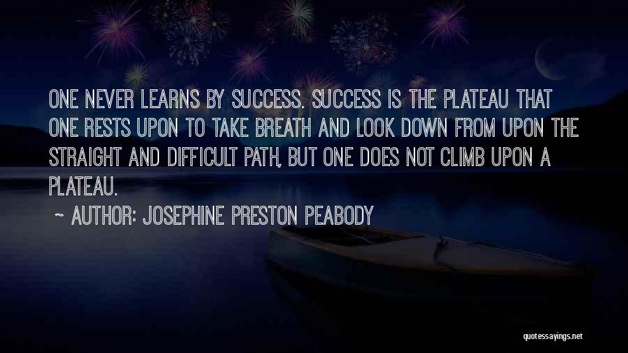 Josephine Preston Peabody Quotes: One Never Learns By Success. Success Is The Plateau That One Rests Upon To Take Breath And Look Down From