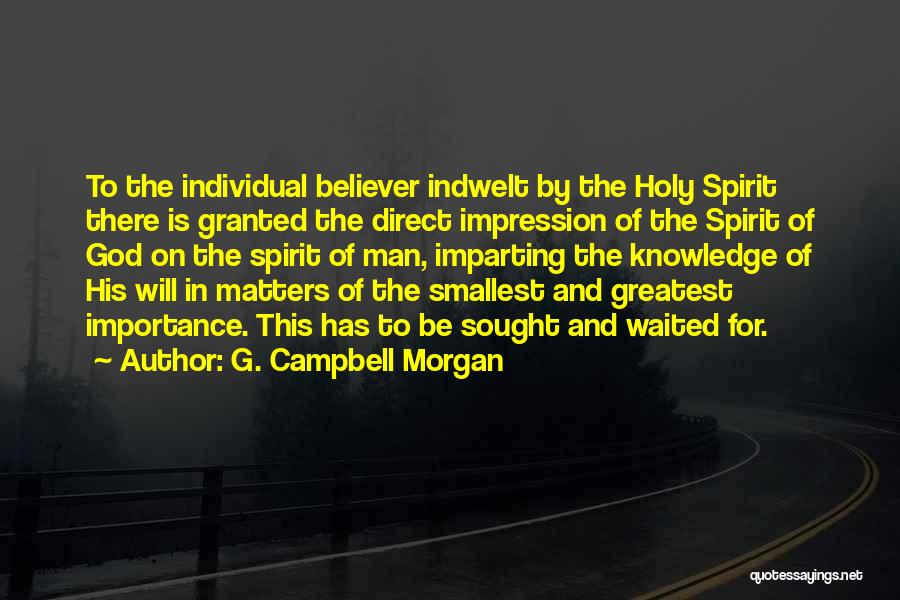 G. Campbell Morgan Quotes: To The Individual Believer Indwelt By The Holy Spirit There Is Granted The Direct Impression Of The Spirit Of God