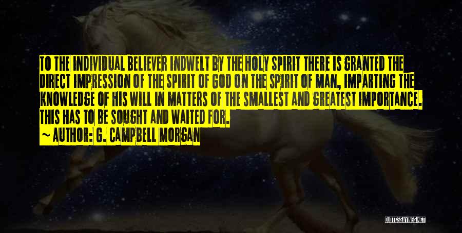 G. Campbell Morgan Quotes: To The Individual Believer Indwelt By The Holy Spirit There Is Granted The Direct Impression Of The Spirit Of God