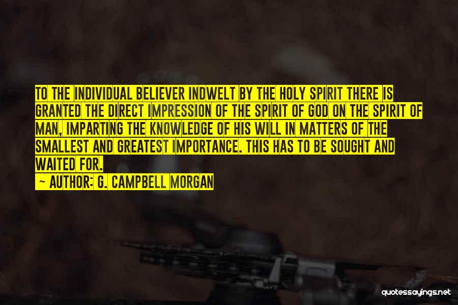 G. Campbell Morgan Quotes: To The Individual Believer Indwelt By The Holy Spirit There Is Granted The Direct Impression Of The Spirit Of God