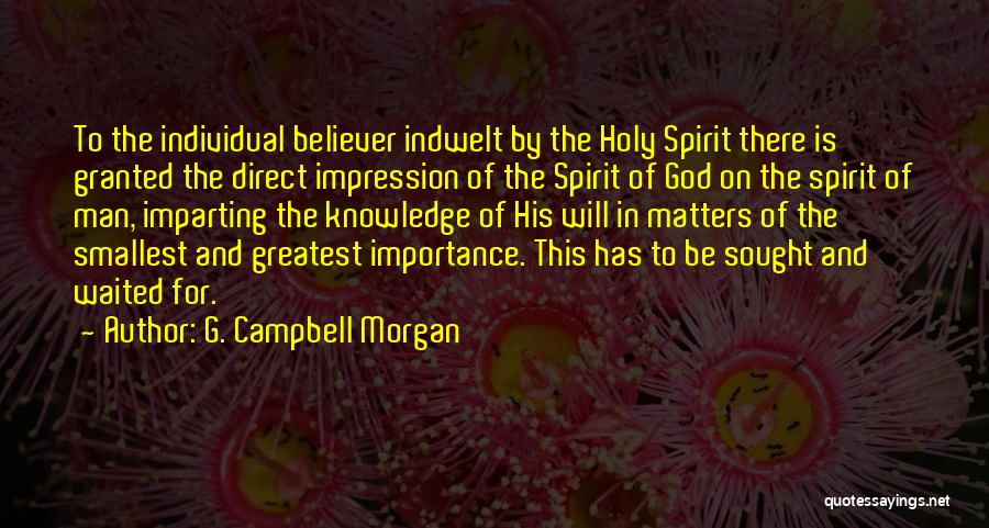 G. Campbell Morgan Quotes: To The Individual Believer Indwelt By The Holy Spirit There Is Granted The Direct Impression Of The Spirit Of God