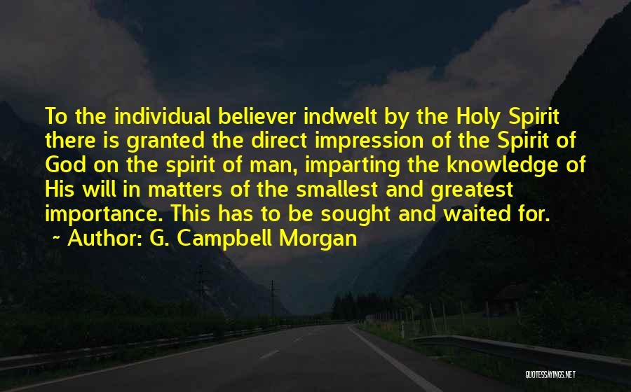 G. Campbell Morgan Quotes: To The Individual Believer Indwelt By The Holy Spirit There Is Granted The Direct Impression Of The Spirit Of God