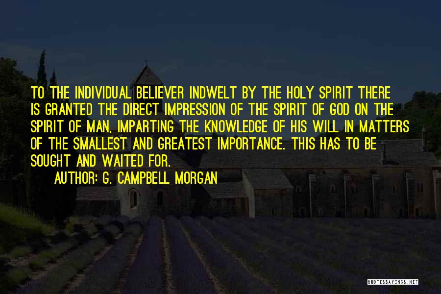 G. Campbell Morgan Quotes: To The Individual Believer Indwelt By The Holy Spirit There Is Granted The Direct Impression Of The Spirit Of God