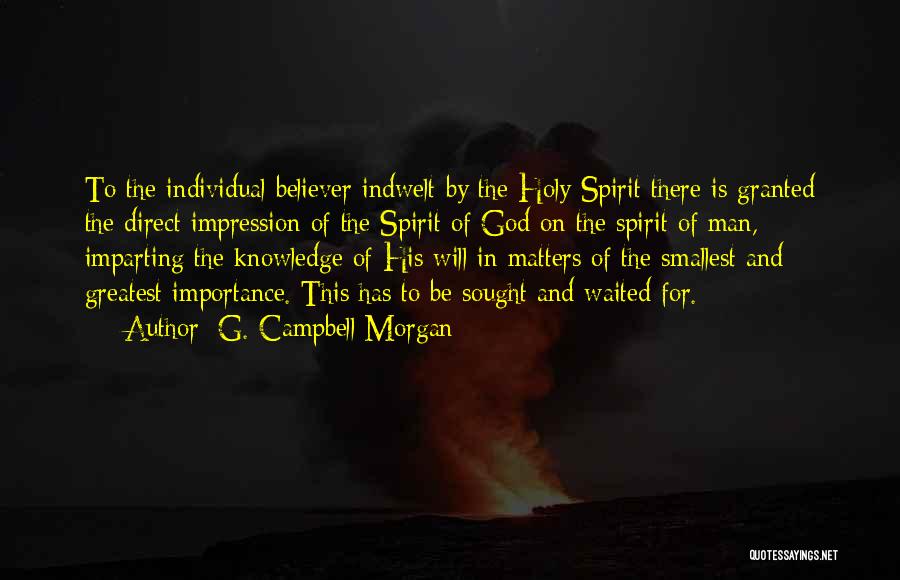 G. Campbell Morgan Quotes: To The Individual Believer Indwelt By The Holy Spirit There Is Granted The Direct Impression Of The Spirit Of God