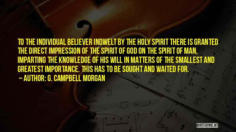 G. Campbell Morgan Quotes: To The Individual Believer Indwelt By The Holy Spirit There Is Granted The Direct Impression Of The Spirit Of God