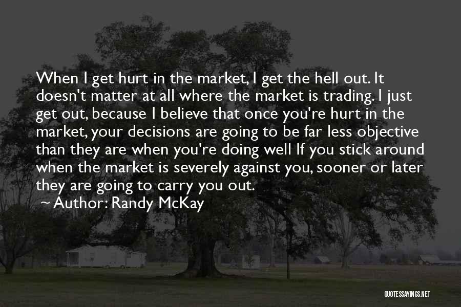 Randy McKay Quotes: When I Get Hurt In The Market, I Get The Hell Out. It Doesn't Matter At All Where The Market