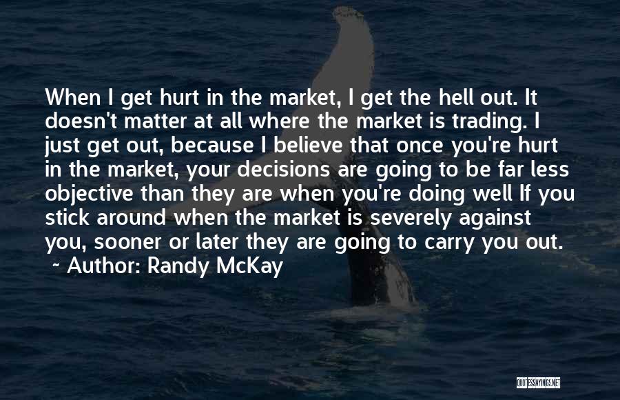 Randy McKay Quotes: When I Get Hurt In The Market, I Get The Hell Out. It Doesn't Matter At All Where The Market