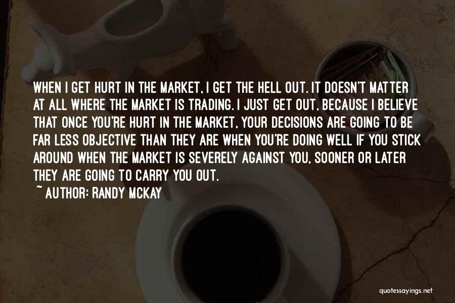 Randy McKay Quotes: When I Get Hurt In The Market, I Get The Hell Out. It Doesn't Matter At All Where The Market