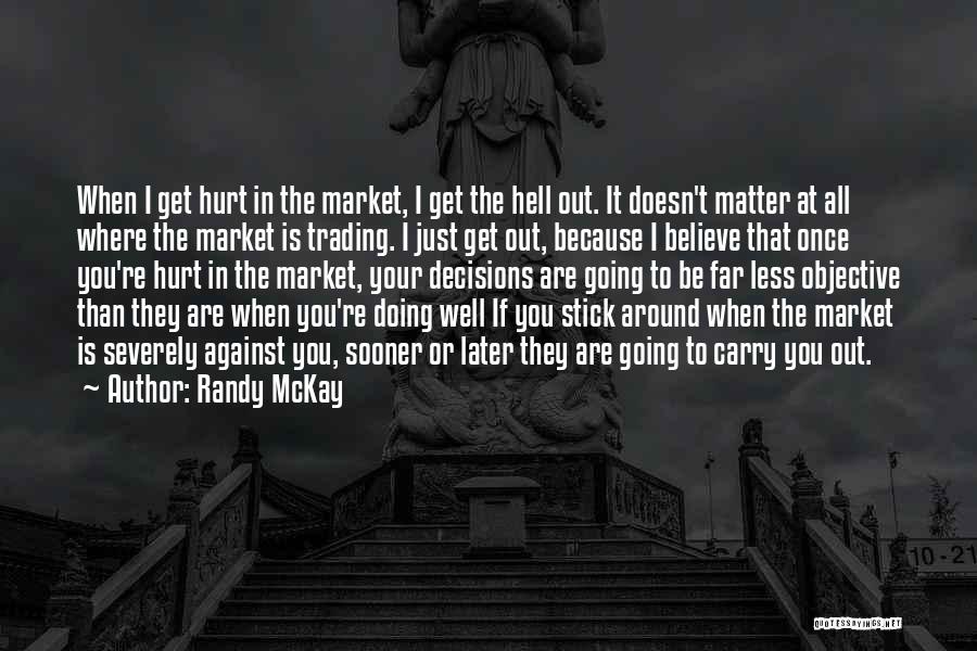 Randy McKay Quotes: When I Get Hurt In The Market, I Get The Hell Out. It Doesn't Matter At All Where The Market