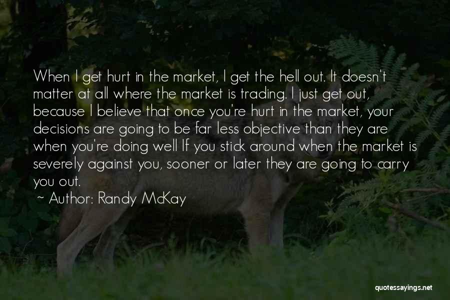 Randy McKay Quotes: When I Get Hurt In The Market, I Get The Hell Out. It Doesn't Matter At All Where The Market