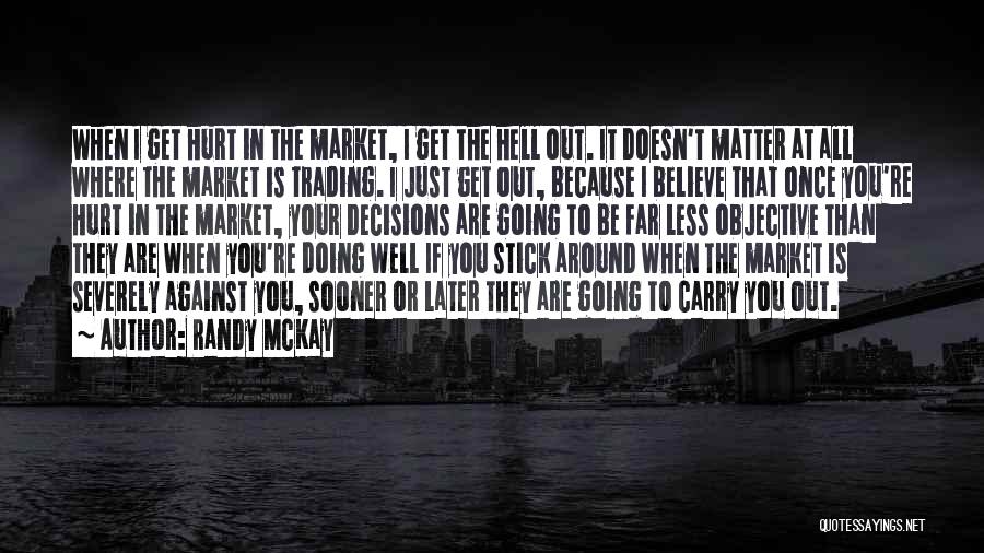 Randy McKay Quotes: When I Get Hurt In The Market, I Get The Hell Out. It Doesn't Matter At All Where The Market