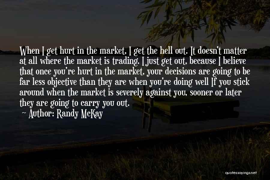 Randy McKay Quotes: When I Get Hurt In The Market, I Get The Hell Out. It Doesn't Matter At All Where The Market