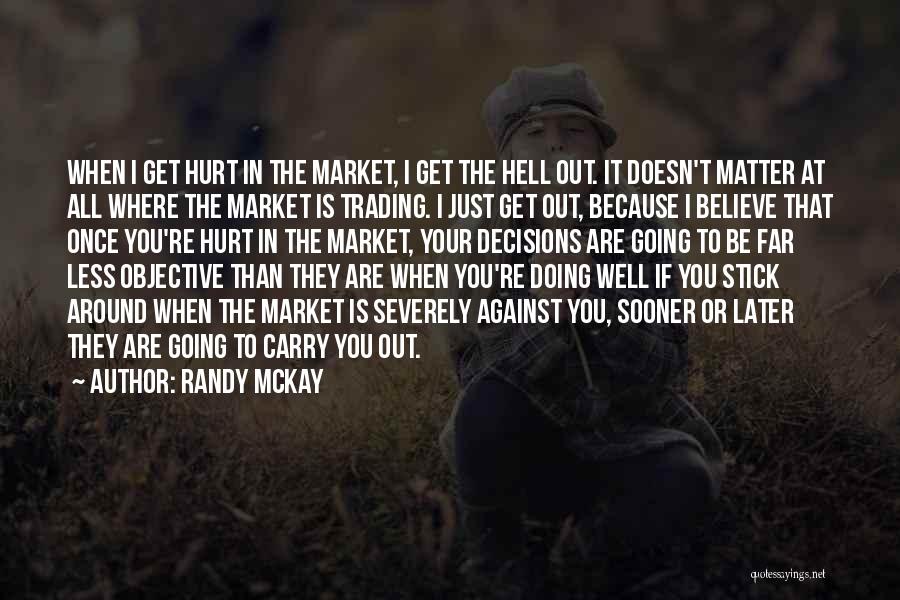 Randy McKay Quotes: When I Get Hurt In The Market, I Get The Hell Out. It Doesn't Matter At All Where The Market