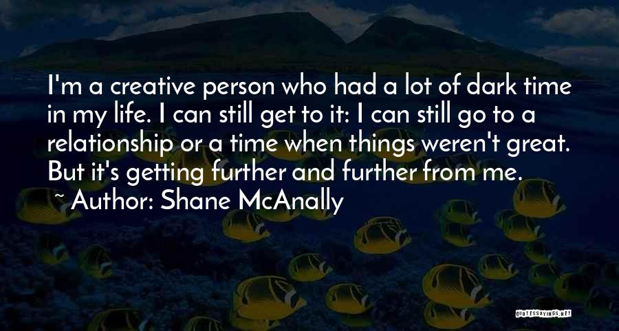 Shane McAnally Quotes: I'm A Creative Person Who Had A Lot Of Dark Time In My Life. I Can Still Get To It: