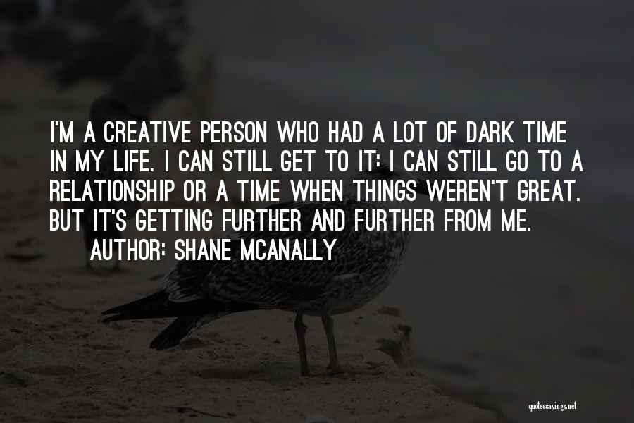 Shane McAnally Quotes: I'm A Creative Person Who Had A Lot Of Dark Time In My Life. I Can Still Get To It: