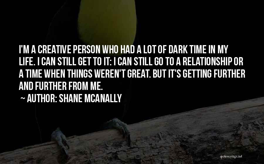 Shane McAnally Quotes: I'm A Creative Person Who Had A Lot Of Dark Time In My Life. I Can Still Get To It: