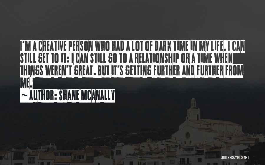 Shane McAnally Quotes: I'm A Creative Person Who Had A Lot Of Dark Time In My Life. I Can Still Get To It: