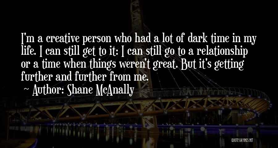 Shane McAnally Quotes: I'm A Creative Person Who Had A Lot Of Dark Time In My Life. I Can Still Get To It: