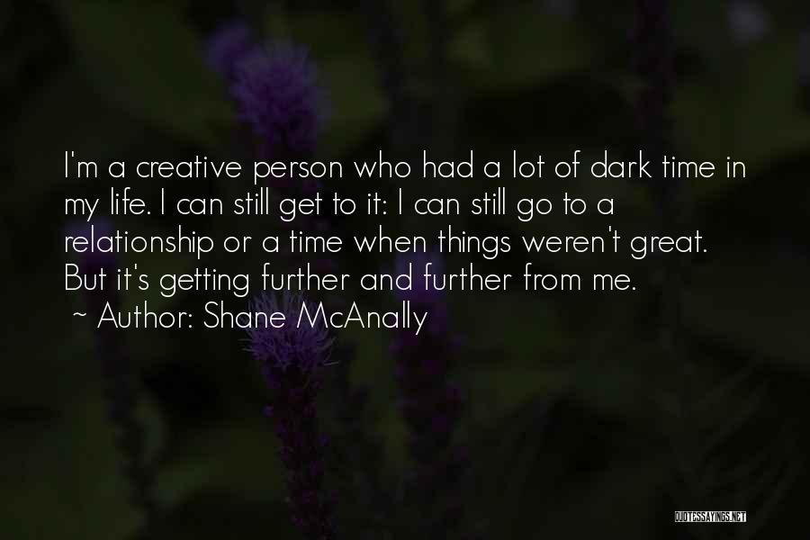 Shane McAnally Quotes: I'm A Creative Person Who Had A Lot Of Dark Time In My Life. I Can Still Get To It: