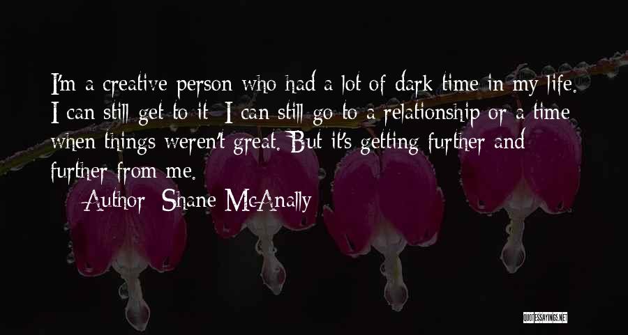 Shane McAnally Quotes: I'm A Creative Person Who Had A Lot Of Dark Time In My Life. I Can Still Get To It: