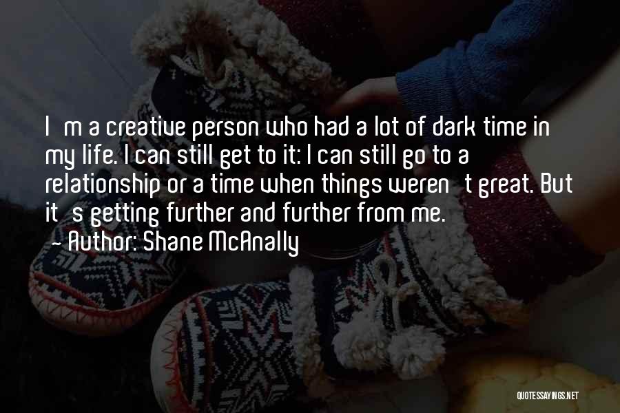 Shane McAnally Quotes: I'm A Creative Person Who Had A Lot Of Dark Time In My Life. I Can Still Get To It: