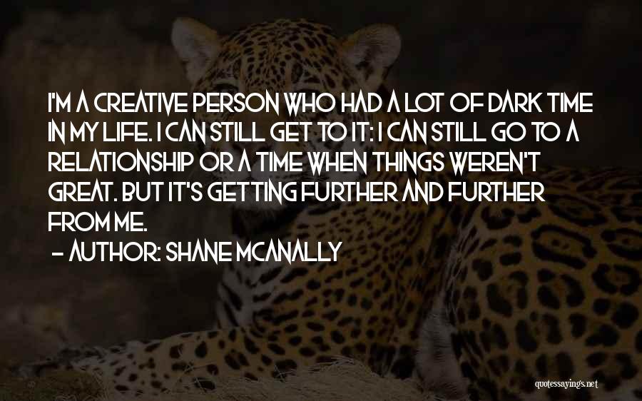 Shane McAnally Quotes: I'm A Creative Person Who Had A Lot Of Dark Time In My Life. I Can Still Get To It: