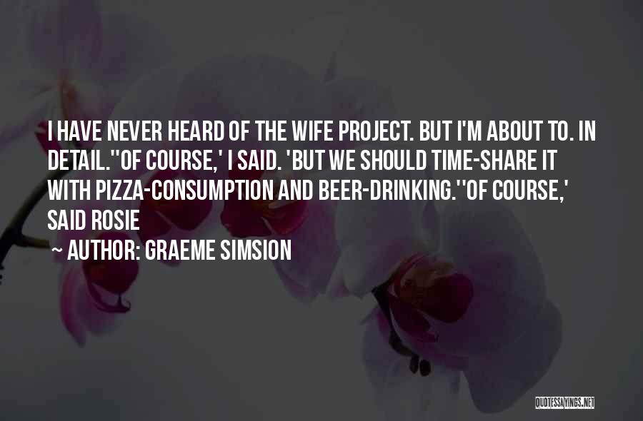 Graeme Simsion Quotes: I Have Never Heard Of The Wife Project. But I'm About To. In Detail.''of Course,' I Said. 'but We Should