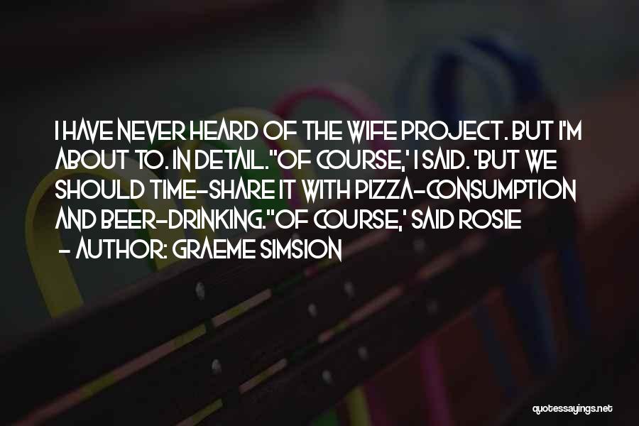 Graeme Simsion Quotes: I Have Never Heard Of The Wife Project. But I'm About To. In Detail.''of Course,' I Said. 'but We Should