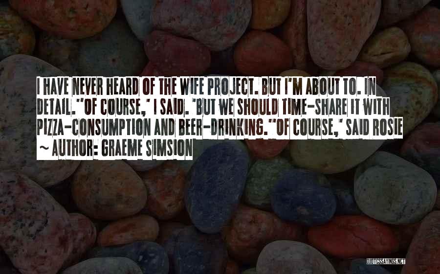 Graeme Simsion Quotes: I Have Never Heard Of The Wife Project. But I'm About To. In Detail.''of Course,' I Said. 'but We Should