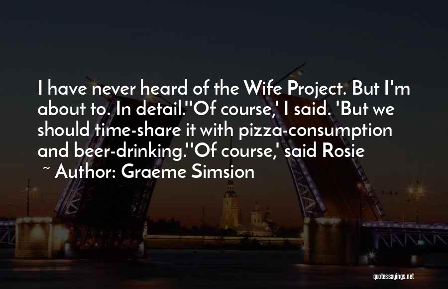 Graeme Simsion Quotes: I Have Never Heard Of The Wife Project. But I'm About To. In Detail.''of Course,' I Said. 'but We Should