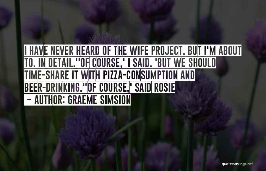 Graeme Simsion Quotes: I Have Never Heard Of The Wife Project. But I'm About To. In Detail.''of Course,' I Said. 'but We Should