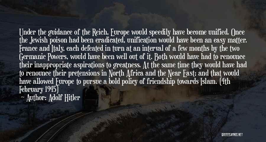 Adolf Hitler Quotes: Under The Guidance Of The Reich, Europe Would Speedily Have Become Unified. Once The Jewish Poison Had Been Eradicated, Unification