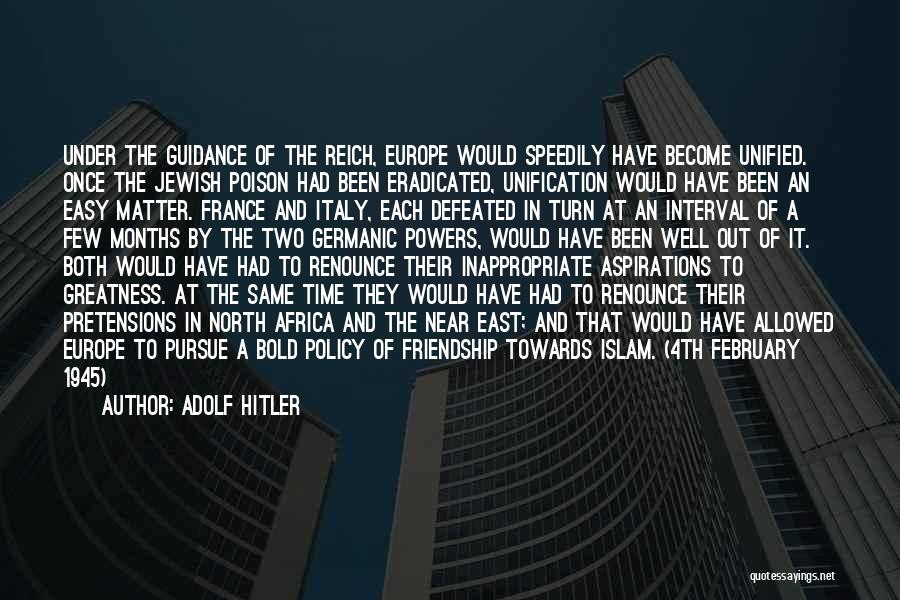 Adolf Hitler Quotes: Under The Guidance Of The Reich, Europe Would Speedily Have Become Unified. Once The Jewish Poison Had Been Eradicated, Unification