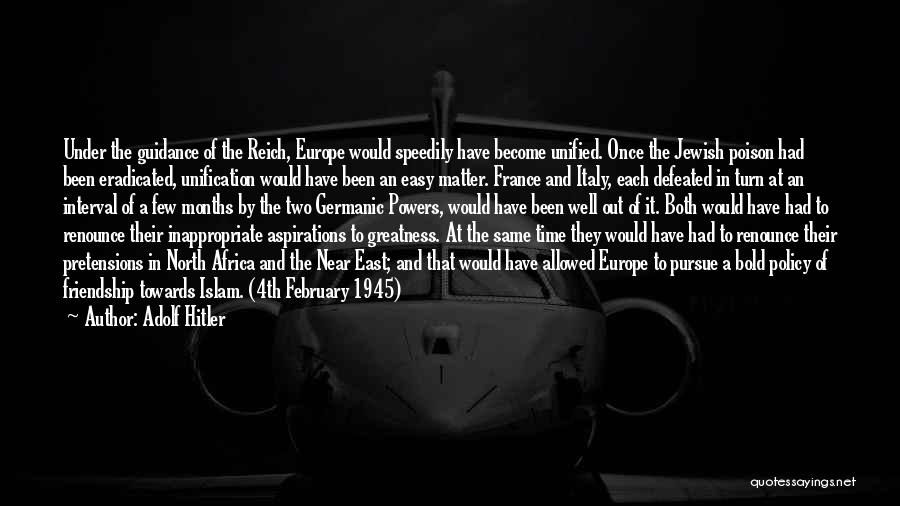 Adolf Hitler Quotes: Under The Guidance Of The Reich, Europe Would Speedily Have Become Unified. Once The Jewish Poison Had Been Eradicated, Unification