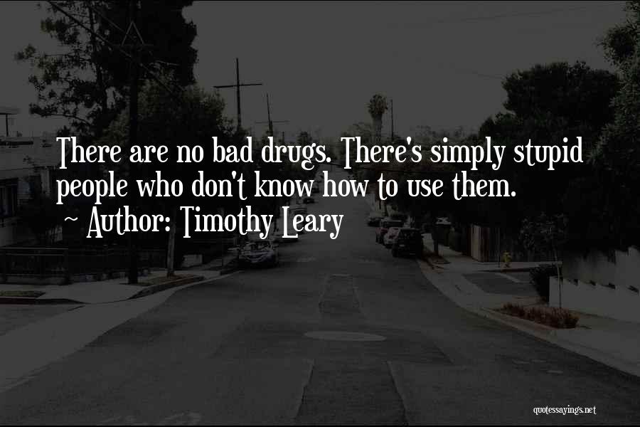 Timothy Leary Quotes: There Are No Bad Drugs. There's Simply Stupid People Who Don't Know How To Use Them.
