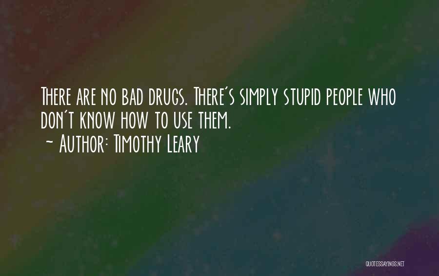Timothy Leary Quotes: There Are No Bad Drugs. There's Simply Stupid People Who Don't Know How To Use Them.