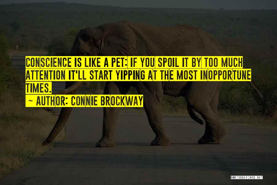 Connie Brockway Quotes: Conscience Is Like A Pet: If You Spoil It By Too Much Attention It'll Start Yipping At The Most Inopportune