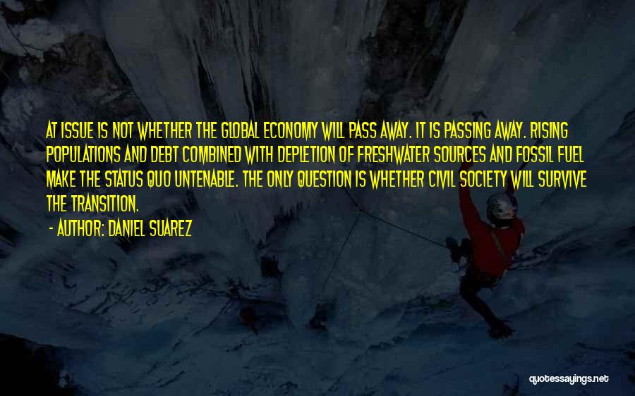 Daniel Suarez Quotes: At Issue Is Not Whether The Global Economy Will Pass Away. It Is Passing Away. Rising Populations And Debt Combined