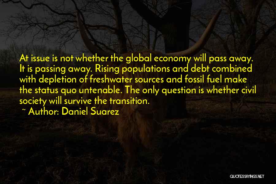 Daniel Suarez Quotes: At Issue Is Not Whether The Global Economy Will Pass Away. It Is Passing Away. Rising Populations And Debt Combined