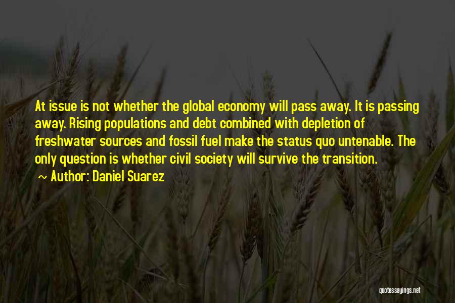 Daniel Suarez Quotes: At Issue Is Not Whether The Global Economy Will Pass Away. It Is Passing Away. Rising Populations And Debt Combined