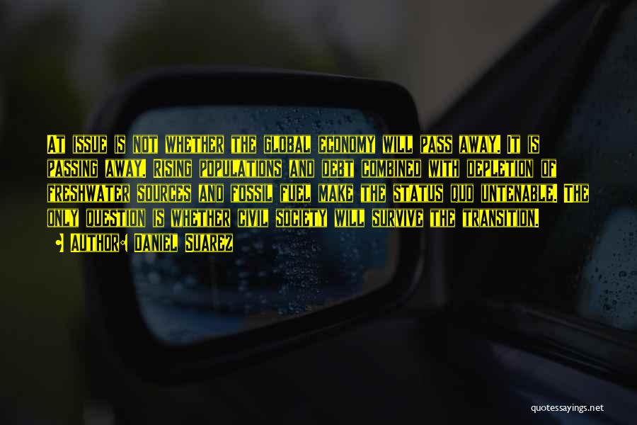 Daniel Suarez Quotes: At Issue Is Not Whether The Global Economy Will Pass Away. It Is Passing Away. Rising Populations And Debt Combined
