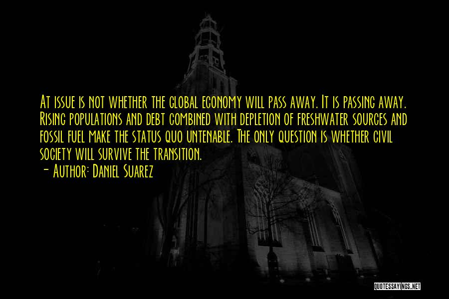 Daniel Suarez Quotes: At Issue Is Not Whether The Global Economy Will Pass Away. It Is Passing Away. Rising Populations And Debt Combined