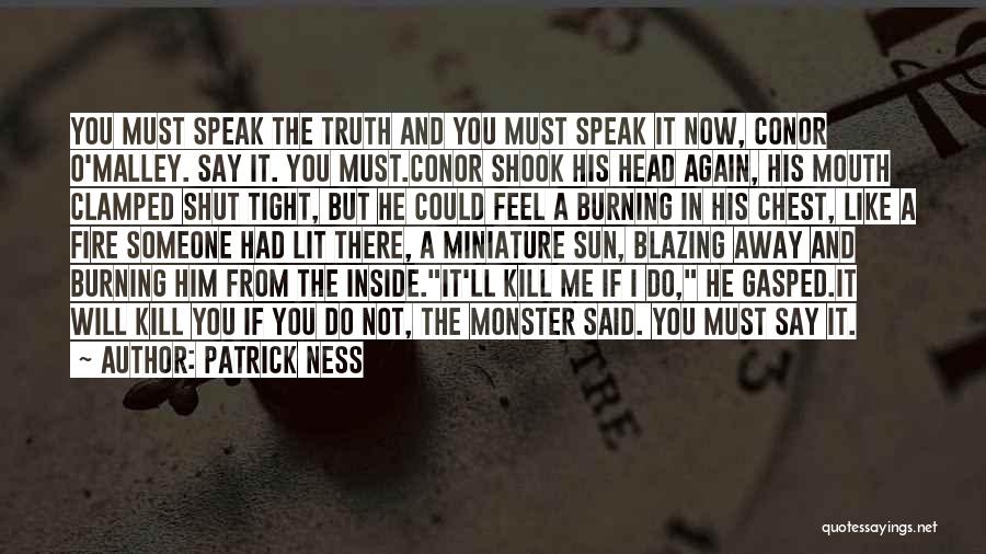 Patrick Ness Quotes: You Must Speak The Truth And You Must Speak It Now, Conor O'malley. Say It. You Must.conor Shook His Head