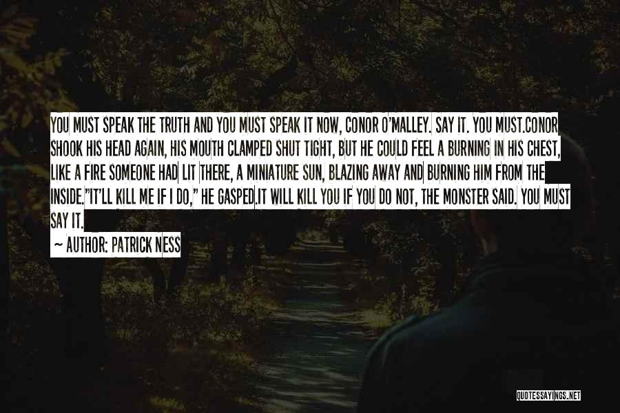 Patrick Ness Quotes: You Must Speak The Truth And You Must Speak It Now, Conor O'malley. Say It. You Must.conor Shook His Head