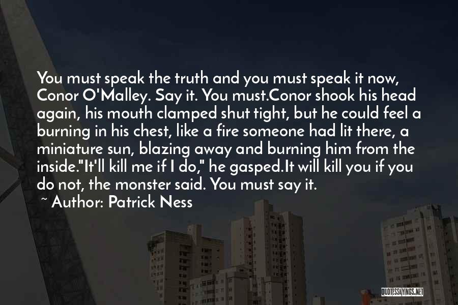 Patrick Ness Quotes: You Must Speak The Truth And You Must Speak It Now, Conor O'malley. Say It. You Must.conor Shook His Head