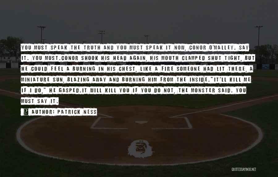 Patrick Ness Quotes: You Must Speak The Truth And You Must Speak It Now, Conor O'malley. Say It. You Must.conor Shook His Head