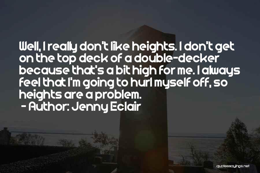 Jenny Eclair Quotes: Well, I Really Don't Like Heights. I Don't Get On The Top Deck Of A Double-decker Because That's A Bit